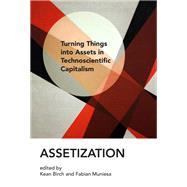 Assetization Turning Things into Assets in Technoscientific Capitalism by Birch, Kean; Muniesa, Fabian, 9780262539173