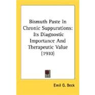 Bismuth Paste in Chronic Suppurations : Its Diagnostic Importance and Therapeutic Value (1910) by Beck, Emil G., 9780548669174