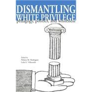 Dismantling White Privilege : Pedagogy, Politics, and Whiteness by Rodriguez, Nelson M.; Villaverde, Leila E., 9780820439174
