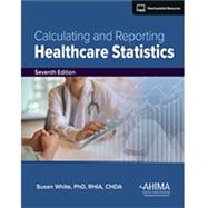 Calculating and Reporting Healthcare Statistics, Seventh Edition by Susan White, PhD, RHIA, CHDA, 9781584269175