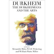 Durkheim, the Durkheimians, and the Arts by Riley, Alexander; Pickering, W. S. F.; Miller, William Watts, 9780857459176