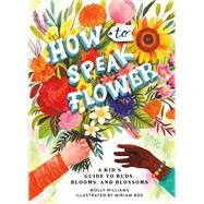 How to Speak Flower A Kid's Guide to Buds, Blooms, and Blossoms by Williams, Molly; Bos, Miriam, 9780762479177