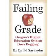 Failing Grade Oregon's Higher Education System Goes Begging by Sarasohn, David, 9780982569177