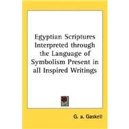 Egyptian Scriptures Interpreted Through the Language of Symbolism Present in All Inspired Writings by Gaskell, G. A., 9781432609177
