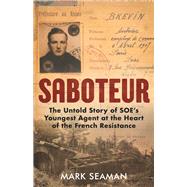 Saboteur The Untold Story of SOEs Youngest Agent at the Heart of the French Resistance by Seaman, Mark, 9781786069177
