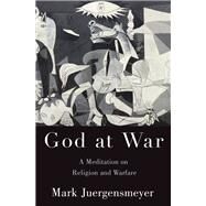 God at War A Meditation on Religion and Warfare by Juergensmeyer, Mark, 9780190079178