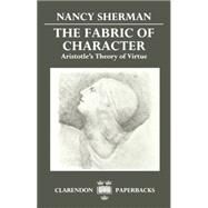 The Fabric of Character Aristotle's Theory of Virtue by Sherman, Nancy, 9780198239178