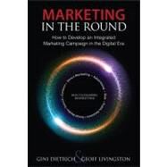 Marketing in the Round How to Develop an Integrated Marketing Campaign in the Digital Era by Dietrich, Gini; Livingston, Geoff, 9780789749178