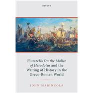 Plutarch's On the Malice of Herodotus and the Writing of History in the Greco-Roman World by Marincola, John, 9780198979180