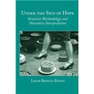 Under the Sign of Hope: Feminist Methodology and Narrative Interpretation by Bloom, Leslie Rebecca, 9780791439180