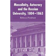 Masculinity, Autocracy and the Russian University, 1804-1863 by Friedman, Rebecca, 9781403939180