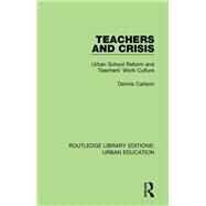 Teachers and Crisis: Urban School Reform and Teachers' Work Culture by Carlson,Dennis, 9781138089181