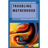 Troubling Motherhood Maternality in Global Politics by Hall, Lucy B.; Weissman, Anna L.; Shepherd, Laura J., 9780190939182