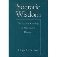 Socratic Wisdom The Model of Knowledge in Plato's Early Dialogues by Benson, Hugh H., 9780195129182