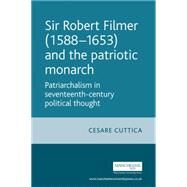 Sir Robert Filmer (1588-1653) and the patriotic monarch Patriarchalism in seventeenth-century political thought by Cuttica, Cesare, 9780719099182
