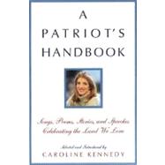 A Patriot's Handbook Songs, Poems, Stories, and Speeches Celebrating the Land We Love by Kennedy, Caroline, 9780786869183