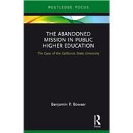 The Abandoned Mission in Public Higher Education: The Case of the California State University by Bowser; Benjamin P., 9781138689183