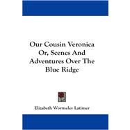 Our Cousin Veronica Or, Scenes and Adventures over the Blue Ridge by Latimer, Elizabeth Wormeley, 9781430499183