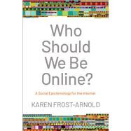 Who Should We Be Online? A Social Epistemology for the Internet by Frost-Arnold, Karen, 9780190089184