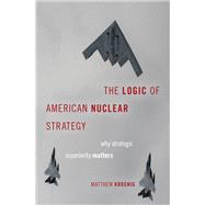 The Logic of American Nuclear Strategy Why Strategic Superiority Matters by Kroenig, Matthew, 9780190849184