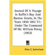 Journal of a Voyage in Baffin's Bay and Barrow Straits, in the Years 1850-1851 V1 : Under the Command of Mr. William Penny (1852) by Sutherland, Peter C., 9780548879184