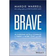 Brave 50 Everyday Acts of Courage to Thrive in Work, Love and Life by Warrell, Margie, 9780730319184