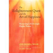 The Enlightenment Quest and the Art of Happiness Mastering Life through Higher Power by Taylor, John Maxwell; Taylor, Emily, 9781583949184