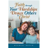 Faith Through Your Hardships Draws Others to Christ by Kotch, Michael, 9781973629184