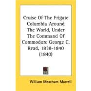 Cruise Of The Frigate Columbia Around The World, Under The Command Of Commodore George C. Read, 1838-1840 by Murrell, William Meacham, 9780548629185