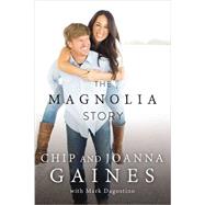 The Magnolia Story by Gaines, Chip; Gaines, Joanna; Dagostino, Mark (CON), 9780718079185