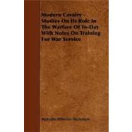 Modern Cavalry - Studies on Its Role in the Warfare of to-Day with Notes on Training for War Service by Wheeler-nicholson, Malcolm, 9781444649185