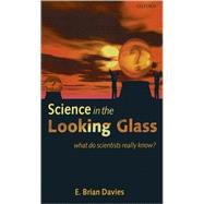 Science in the Looking Glass What Do Scientists Really Know? by Davies, E. Brian, 9780199219186