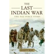 The Last Indian War The Nez Perce Story by West, Elliott, 9780199769186