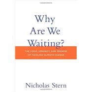 Why Are We Waiting? The Logic, Urgency, and Promise of Tackling Climate Change by Stern, Nicholas, 9780262029186
