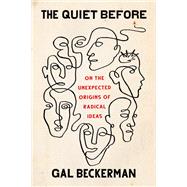 The Quiet Before On the Unexpected Origins of Radical Ideas by Beckerman, Gal, 9781524759186