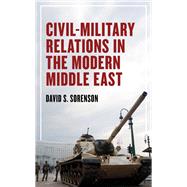 Civil-Military Relations in the Modern Middle East by Sorenson, David S., 9781538169186