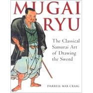 Mugai Ryu The Classical Japanese Art of Drawing the Sword by Craig, Darrell Max, 9781886969186