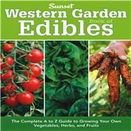 Western Garden Book of Edibles The Complete A-Z Guide to Growing Your Own Vegetables, Herbs, and Fruits by The Editors of Sunset, 9780376039187