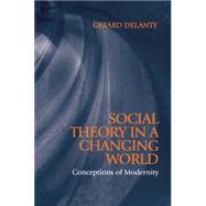 Social Theory in a Changing World Conceptions of Modernity by Delanty, Gerard, 9780745619187