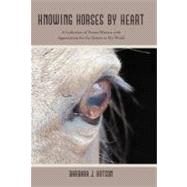 Knowing Horses by Heart: A Collection of Poems Written With Appreciation for the Horses in My World by Hutson, Barbara J., 9781475939187