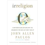Irreligion A Mathematician Explains Why the Arguments for God Just Don't Add Up by Paulos, John Allen, 9780809059188