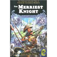The Merriest Knight: The Collected Arthurian Tales of Theodore Goodridge Roberts by Roberts, Theodore Goodridge; Ashley, Mike, 9781928999188