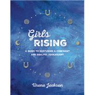 Girls Rising A Guide to Nurturing a Confident and Soulful Adolescent by Jackson, Urana, 9781941529188