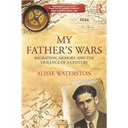 My Father's Wars: Migration, Memory, and the Violence of a Century by Waterston; Alisse, 9780415859189