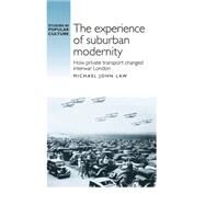 The Experience of Suburban Modernity How Private Transport Changed Interwar London by Law, Michael John, 9780719089190