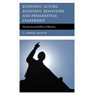 Economic Actors, Economic Behaviors, and Presidential Leadership The Constrained Effects of Rhetoric by Arthur, C. Damien, 9780739199190