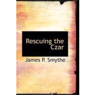 Rescuing the Czar : Two Authentic Diaries arranged and Translated by Smythe, James P., 9781426469190