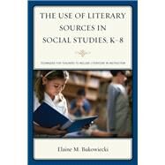The Use of Literary Sources in Social Studies, K-8 Techniques for Teachers to Include Literature in Instruction by Bukowiecki, Elaine M., 9781475809190