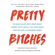Pretty Bitches On Being Called Crazy, Angry, Bossy, Frumpy, Feisty, and All the Other Words That Are Used to Undermine Women by Skurnick, Lizzie; Traister, Rebecca, 9781580059190