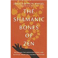 The Shamanic Bones of Zen Revealing the Ancestral Spirit and Mystical Heart of a Sacred Tradition by Manuel, Zenju Earthlyn; Arai, Paula; Arai, Paula, 9781611809190